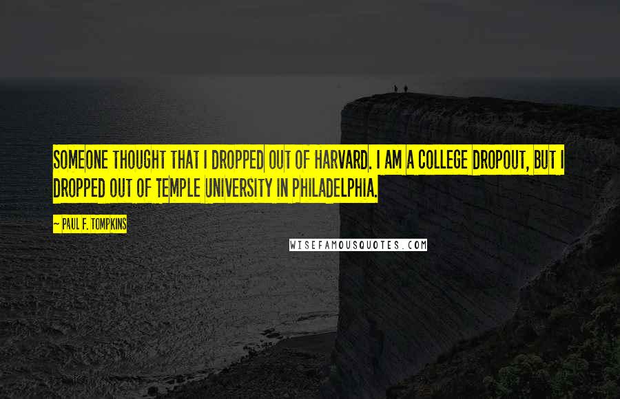 Paul F. Tompkins Quotes: Someone thought that I dropped out of Harvard. I am a college dropout, but I dropped out of Temple University in Philadelphia.