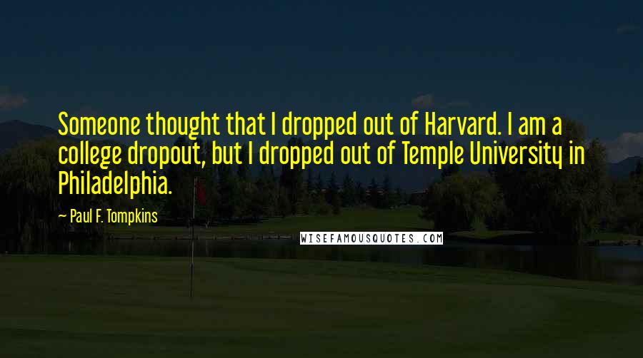 Paul F. Tompkins Quotes: Someone thought that I dropped out of Harvard. I am a college dropout, but I dropped out of Temple University in Philadelphia.