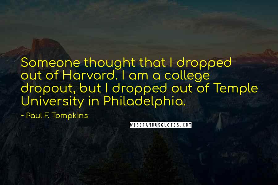 Paul F. Tompkins Quotes: Someone thought that I dropped out of Harvard. I am a college dropout, but I dropped out of Temple University in Philadelphia.