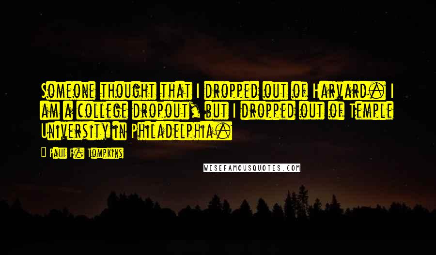 Paul F. Tompkins Quotes: Someone thought that I dropped out of Harvard. I am a college dropout, but I dropped out of Temple University in Philadelphia.