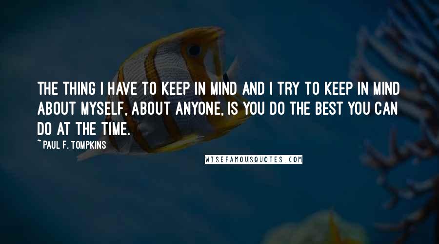 Paul F. Tompkins Quotes: The thing I have to keep in mind and I try to keep in mind about myself, about anyone, is you do the best you can do at the time.