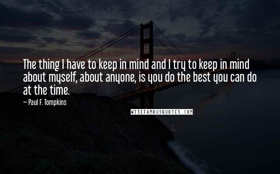 Paul F. Tompkins Quotes: The thing I have to keep in mind and I try to keep in mind about myself, about anyone, is you do the best you can do at the time.