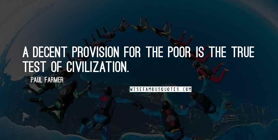 Paul Farmer Quotes: A decent provision for the poor is the true test of civilization.