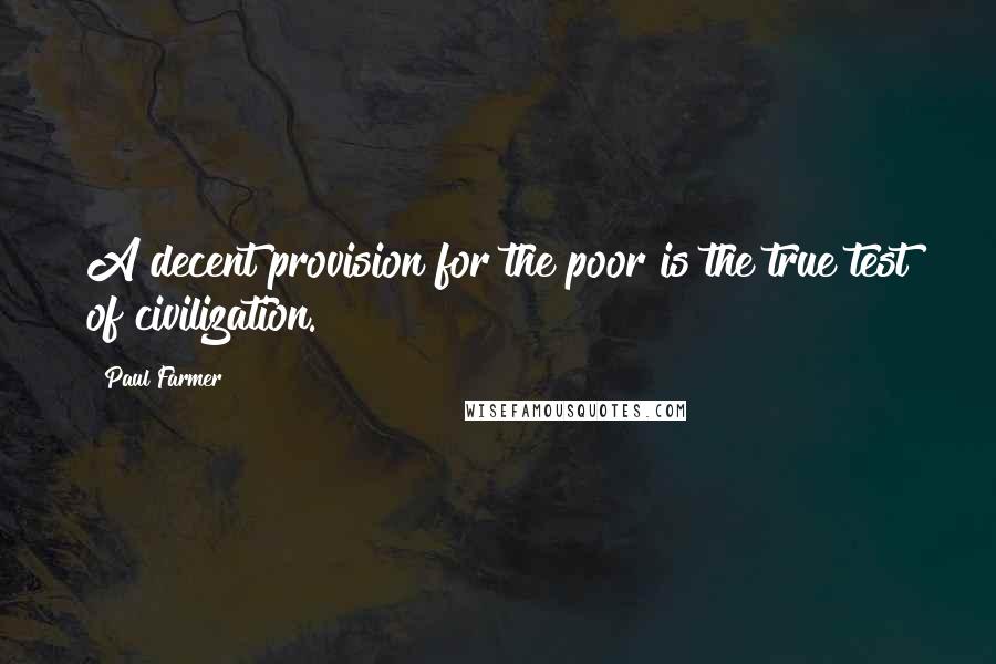 Paul Farmer Quotes: A decent provision for the poor is the true test of civilization.