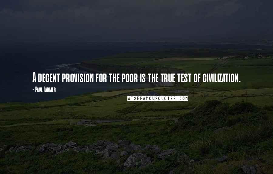 Paul Farmer Quotes: A decent provision for the poor is the true test of civilization.