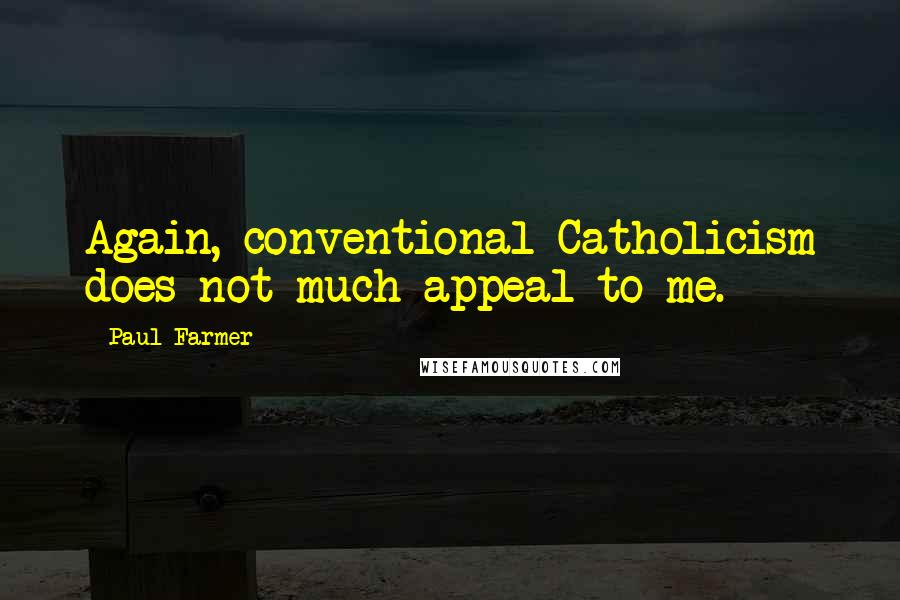 Paul Farmer Quotes: Again, conventional Catholicism does not much appeal to me.