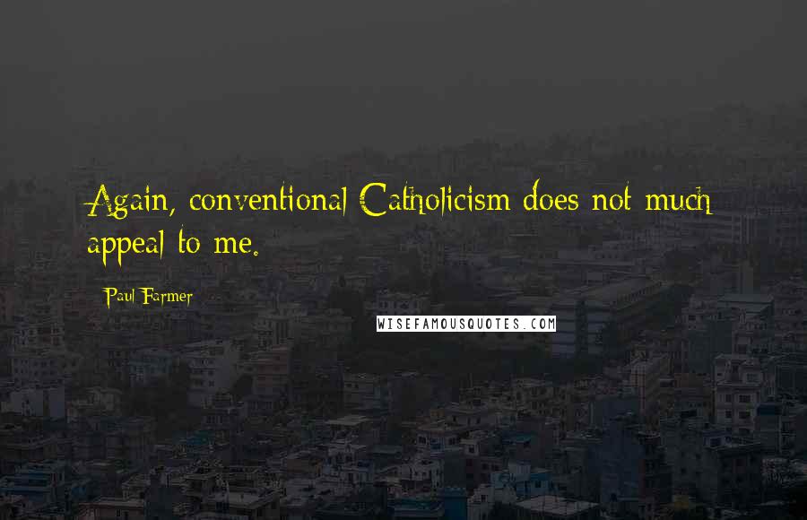 Paul Farmer Quotes: Again, conventional Catholicism does not much appeal to me.