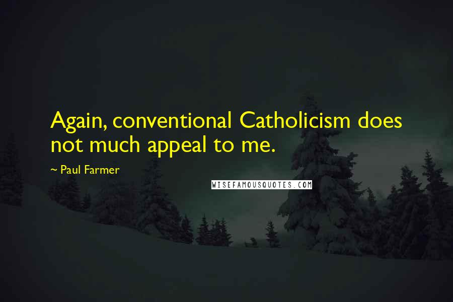 Paul Farmer Quotes: Again, conventional Catholicism does not much appeal to me.