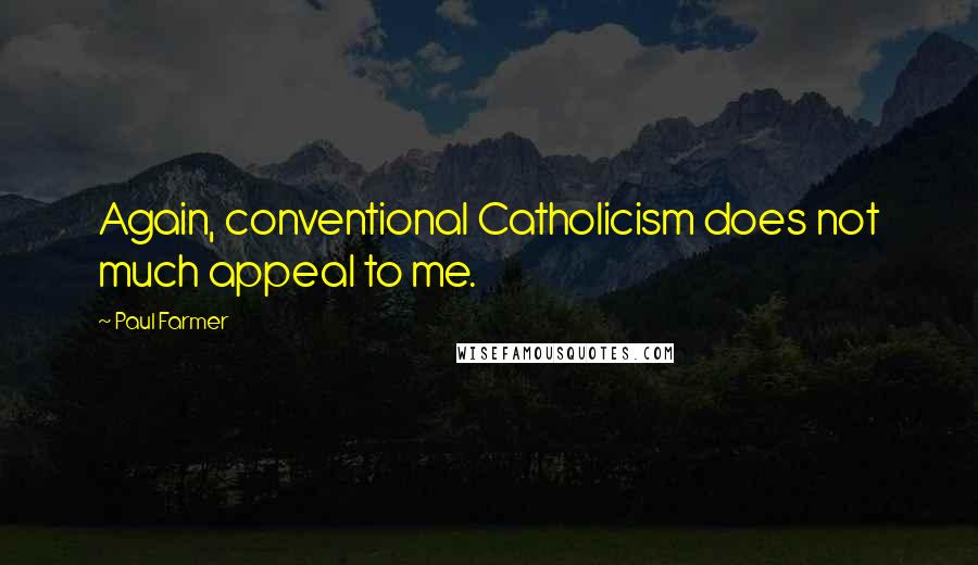 Paul Farmer Quotes: Again, conventional Catholicism does not much appeal to me.