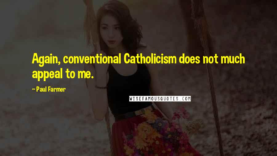 Paul Farmer Quotes: Again, conventional Catholicism does not much appeal to me.