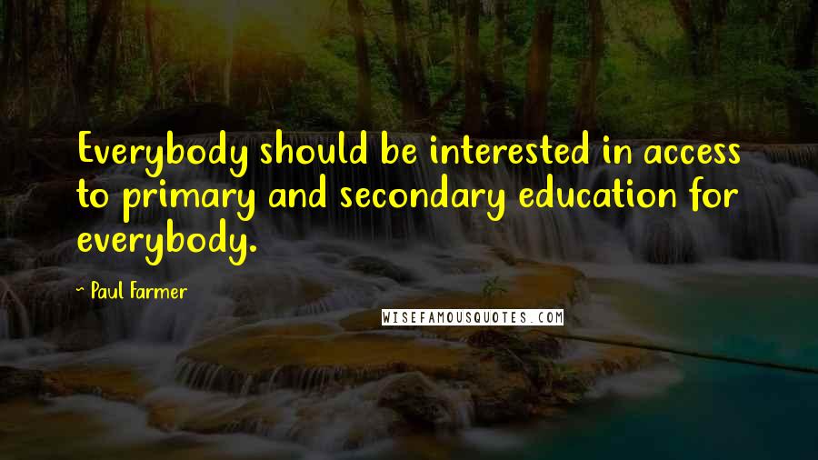 Paul Farmer Quotes: Everybody should be interested in access to primary and secondary education for everybody.