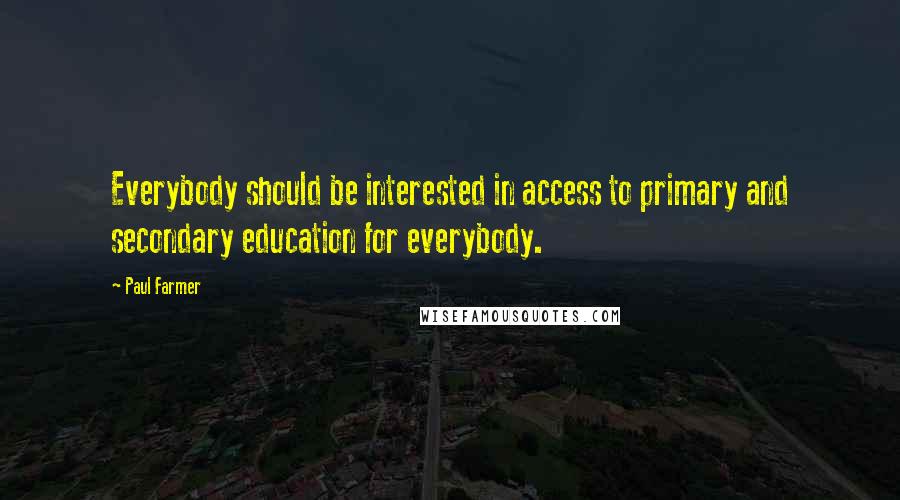 Paul Farmer Quotes: Everybody should be interested in access to primary and secondary education for everybody.