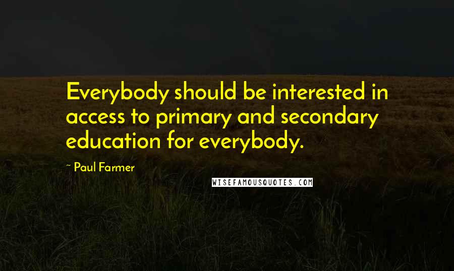 Paul Farmer Quotes: Everybody should be interested in access to primary and secondary education for everybody.