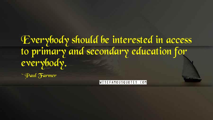 Paul Farmer Quotes: Everybody should be interested in access to primary and secondary education for everybody.