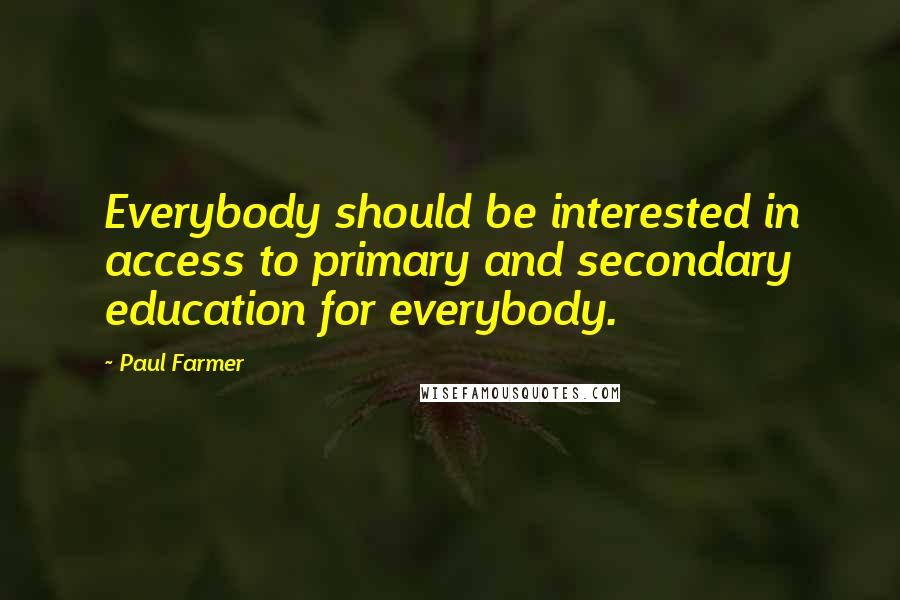 Paul Farmer Quotes: Everybody should be interested in access to primary and secondary education for everybody.