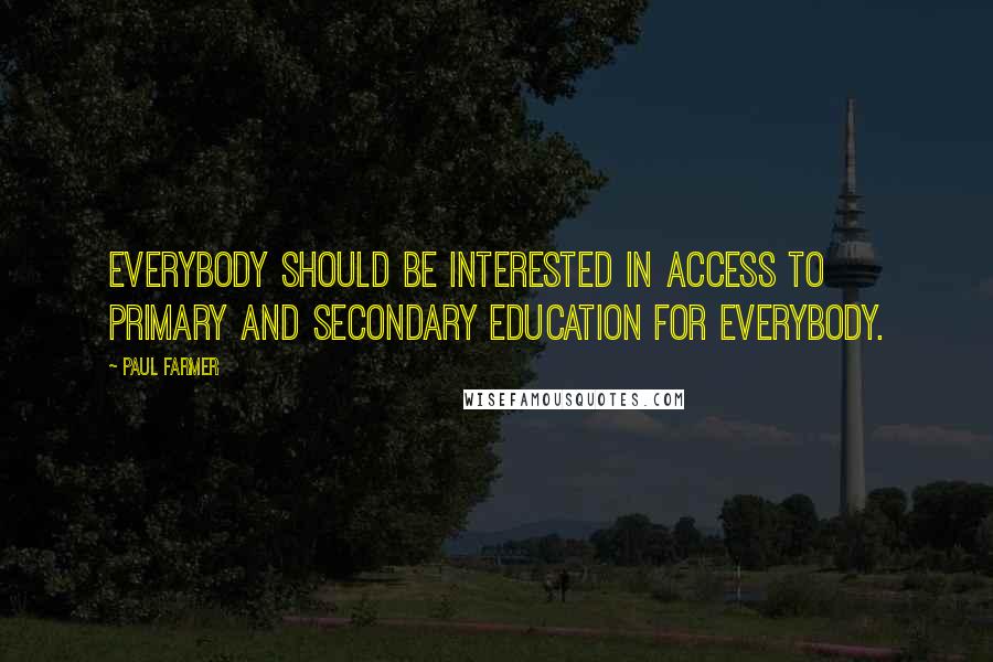 Paul Farmer Quotes: Everybody should be interested in access to primary and secondary education for everybody.