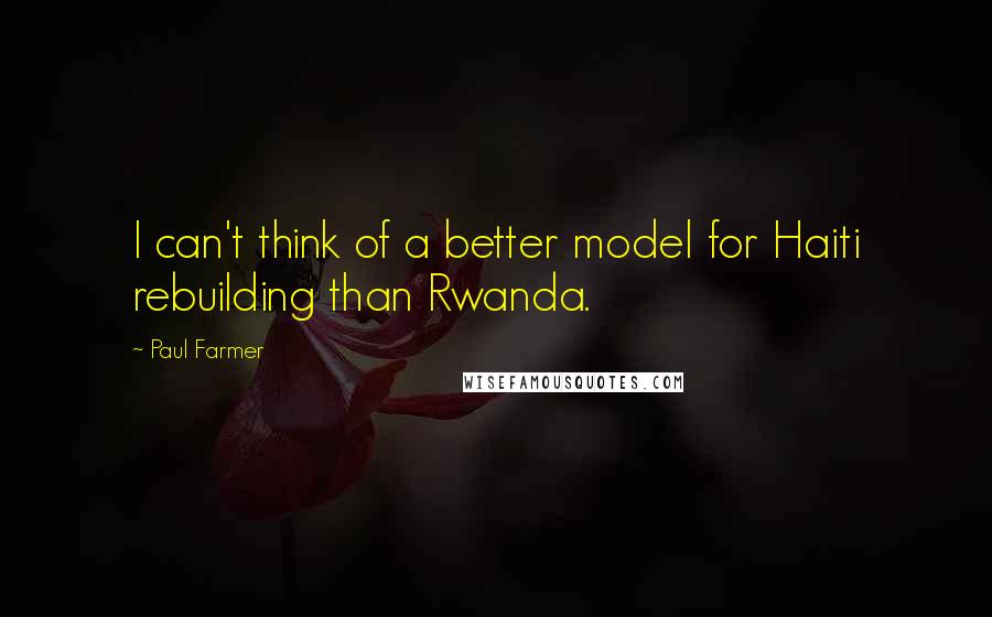 Paul Farmer Quotes: I can't think of a better model for Haiti rebuilding than Rwanda.