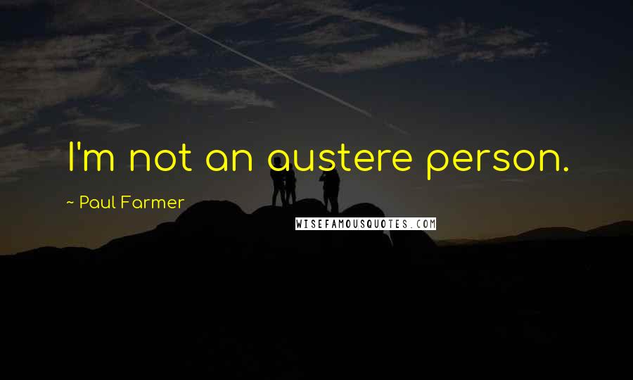 Paul Farmer Quotes: I'm not an austere person.