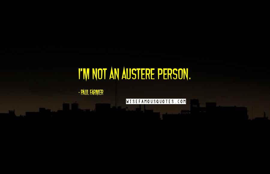 Paul Farmer Quotes: I'm not an austere person.