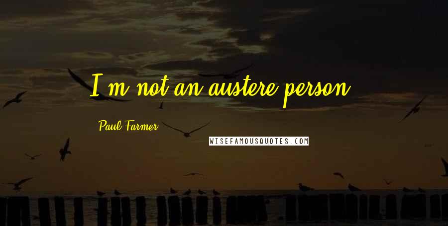 Paul Farmer Quotes: I'm not an austere person.