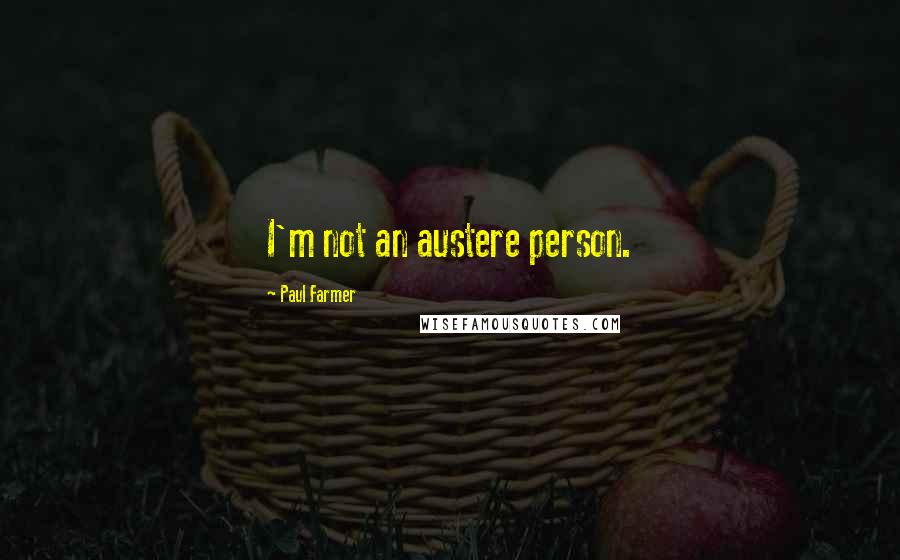 Paul Farmer Quotes: I'm not an austere person.