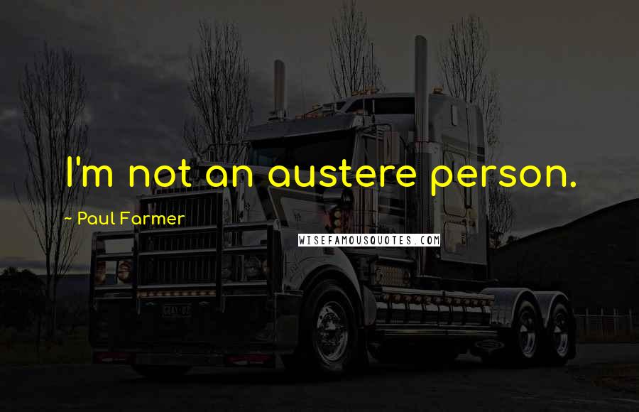 Paul Farmer Quotes: I'm not an austere person.