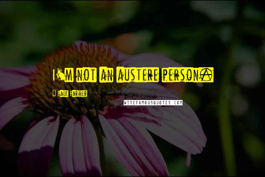 Paul Farmer Quotes: I'm not an austere person.