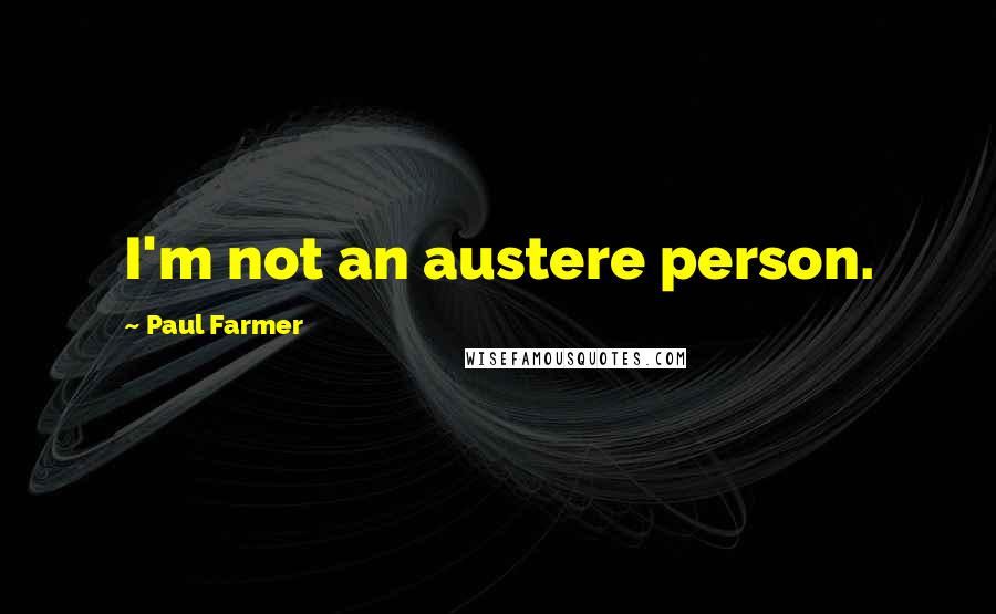 Paul Farmer Quotes: I'm not an austere person.