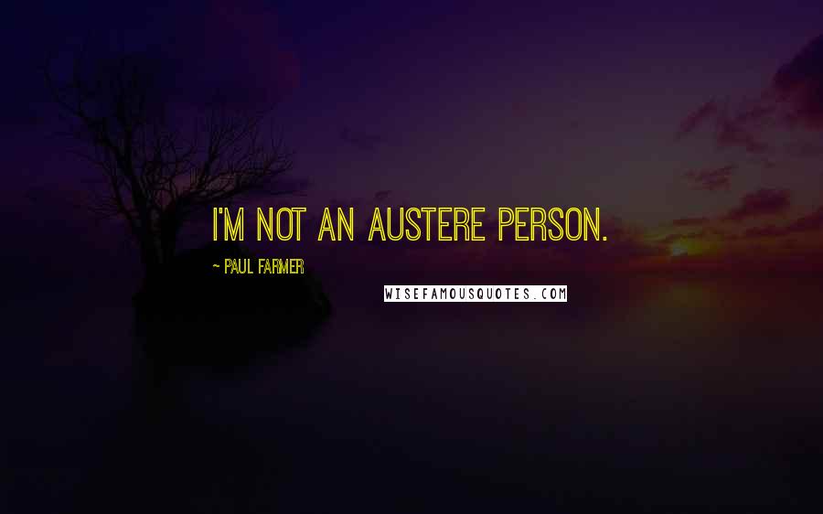 Paul Farmer Quotes: I'm not an austere person.