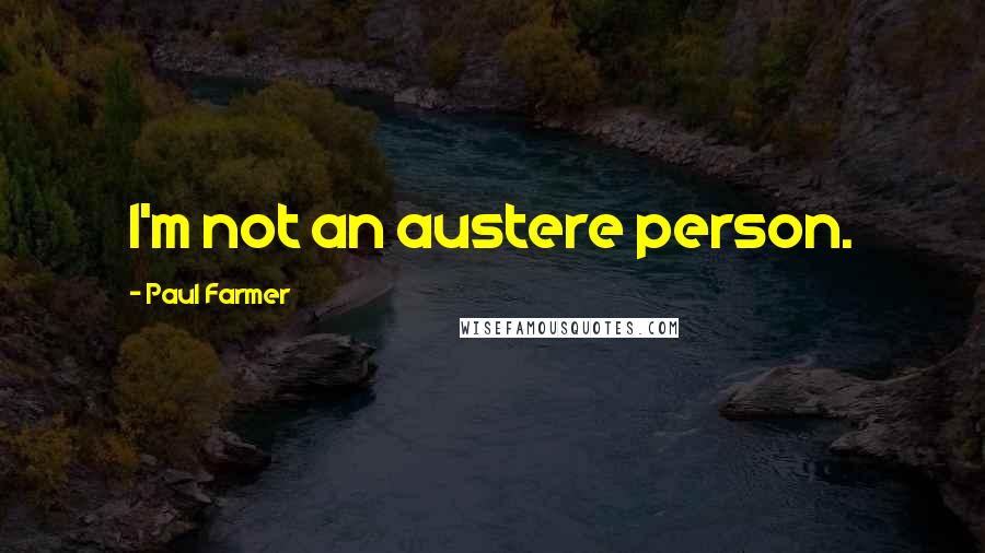 Paul Farmer Quotes: I'm not an austere person.