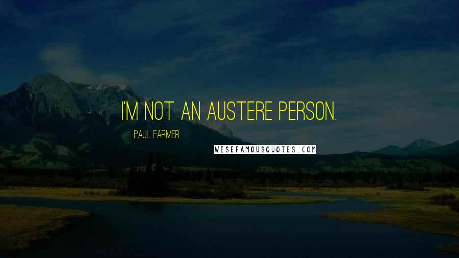 Paul Farmer Quotes: I'm not an austere person.