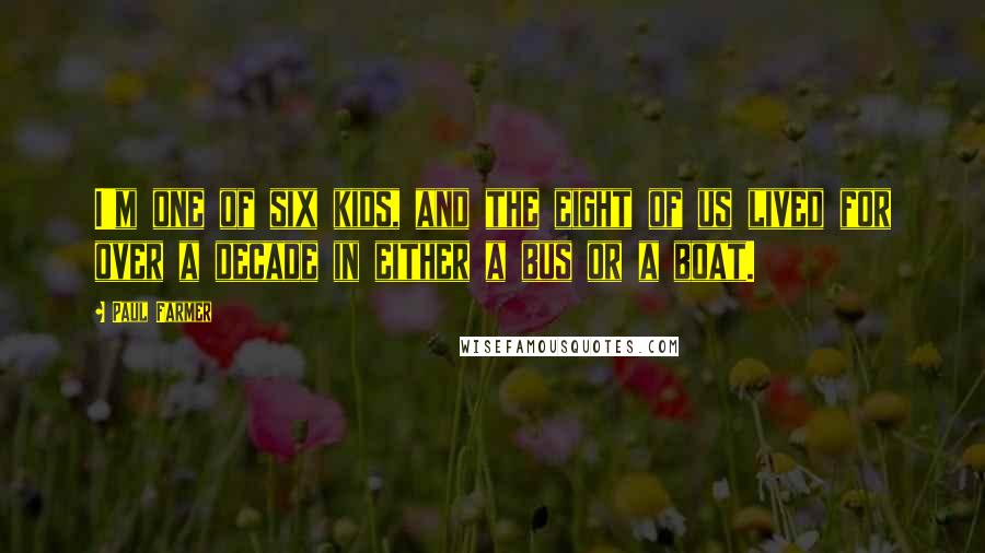 Paul Farmer Quotes: I'm one of six kids, and the eight of us lived for over a decade in either a bus or a boat.