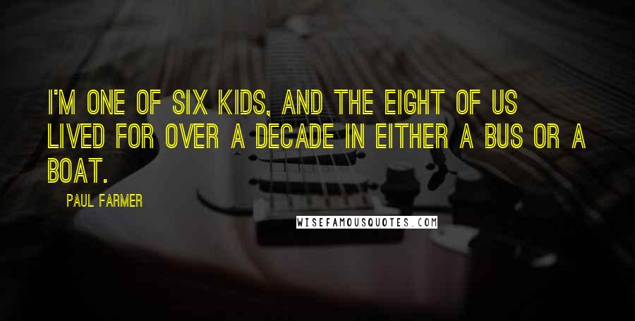 Paul Farmer Quotes: I'm one of six kids, and the eight of us lived for over a decade in either a bus or a boat.