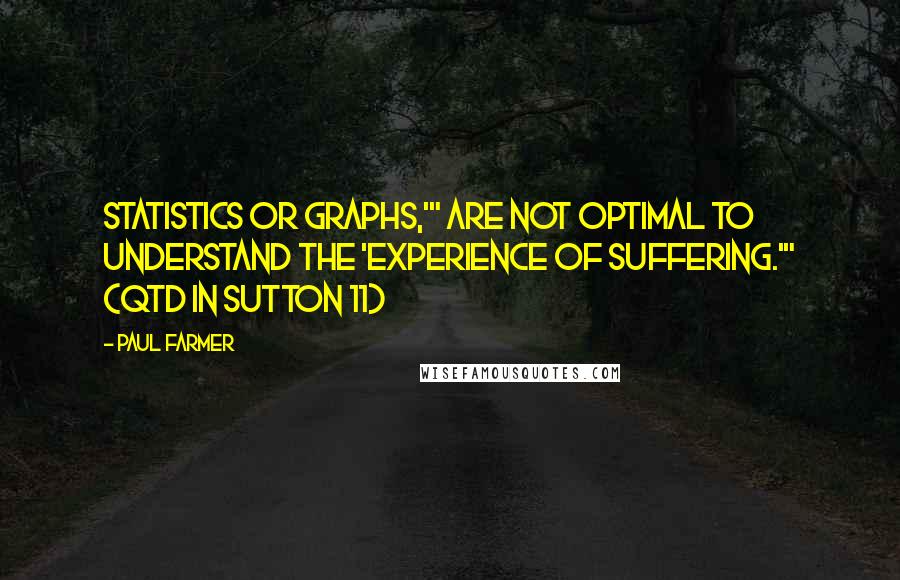 Paul Farmer Quotes: Statistics or graphs,'" are not optimal to understand the 'experience of suffering.'" (qtd in Sutton 11)