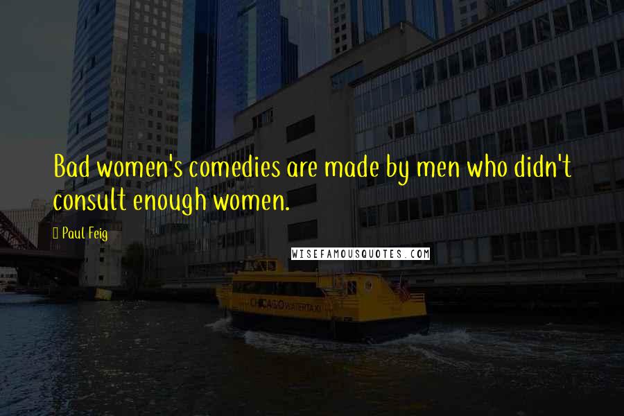 Paul Feig Quotes: Bad women's comedies are made by men who didn't consult enough women.