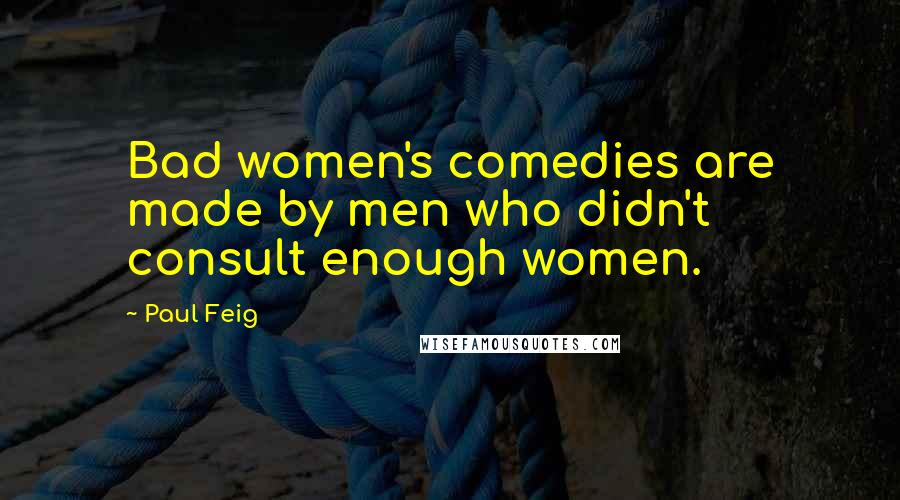 Paul Feig Quotes: Bad women's comedies are made by men who didn't consult enough women.