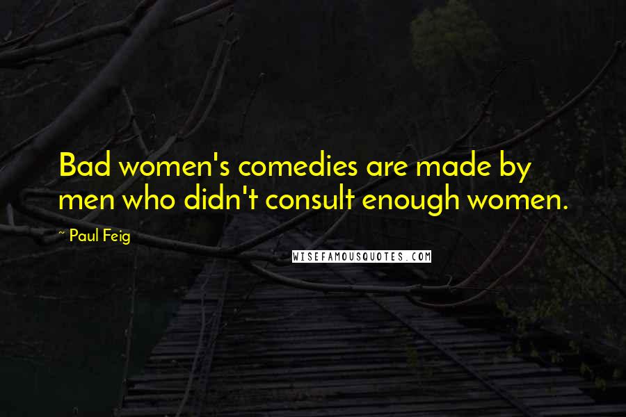 Paul Feig Quotes: Bad women's comedies are made by men who didn't consult enough women.