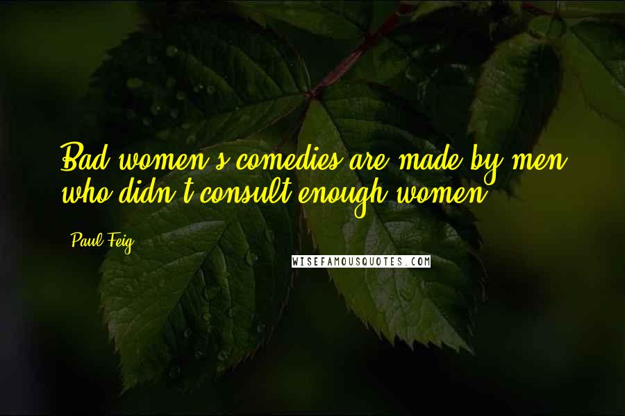 Paul Feig Quotes: Bad women's comedies are made by men who didn't consult enough women.