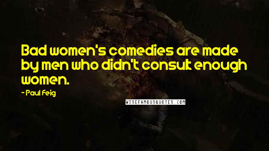 Paul Feig Quotes: Bad women's comedies are made by men who didn't consult enough women.