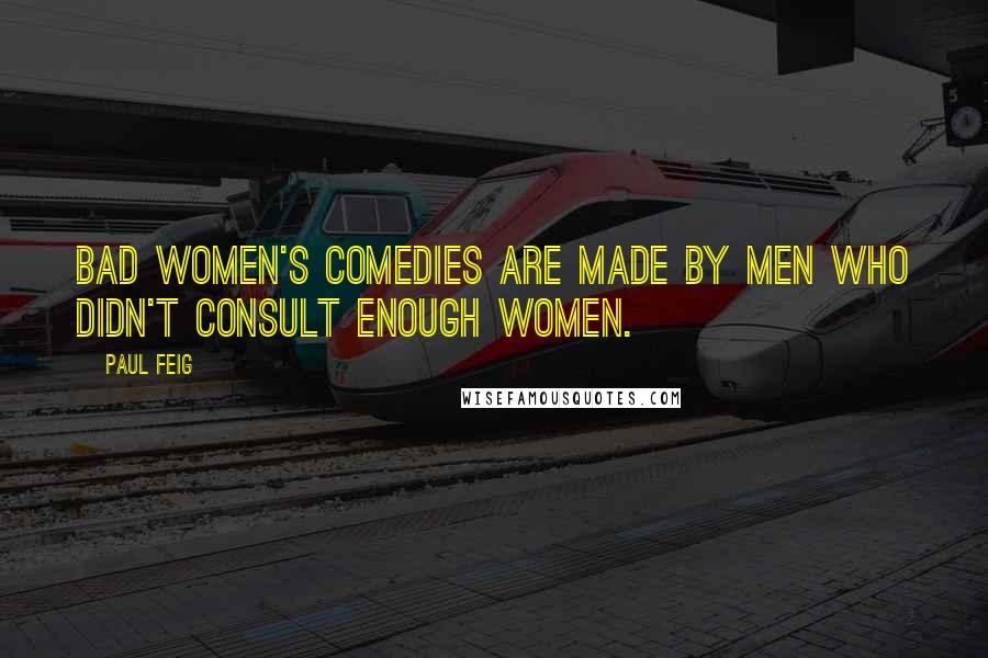 Paul Feig Quotes: Bad women's comedies are made by men who didn't consult enough women.