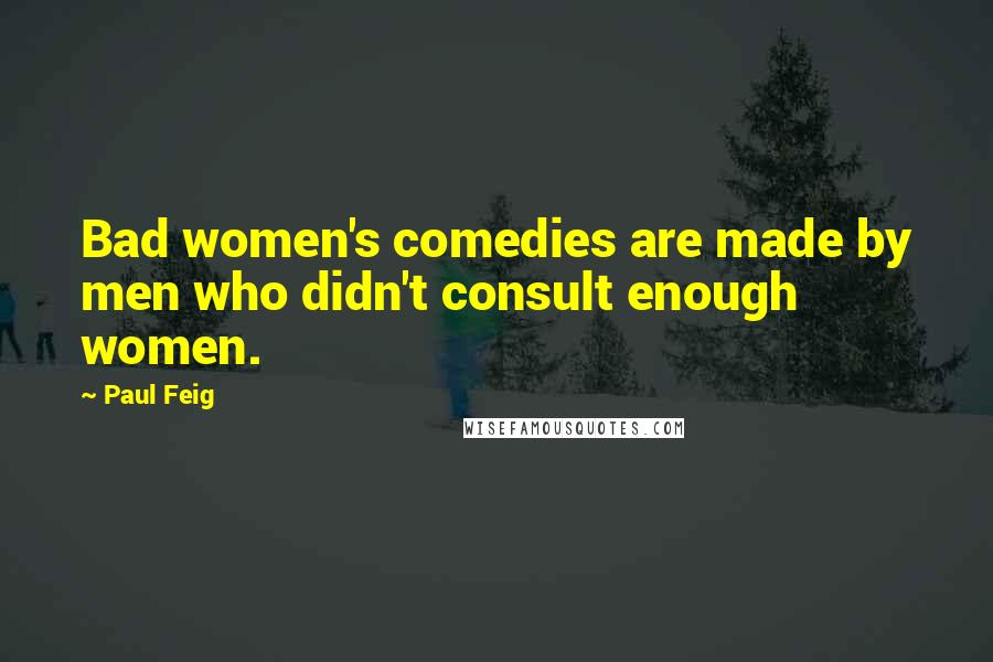 Paul Feig Quotes: Bad women's comedies are made by men who didn't consult enough women.