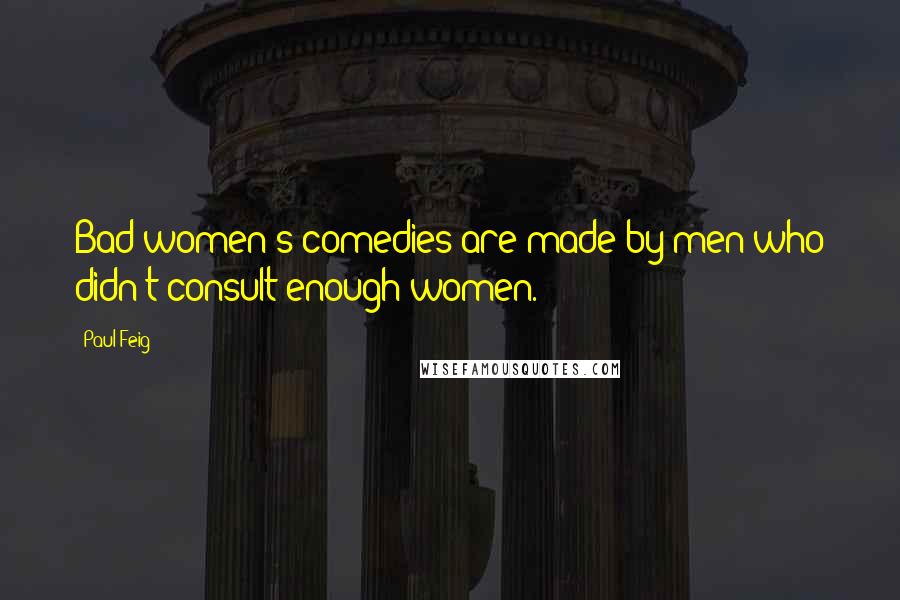 Paul Feig Quotes: Bad women's comedies are made by men who didn't consult enough women.