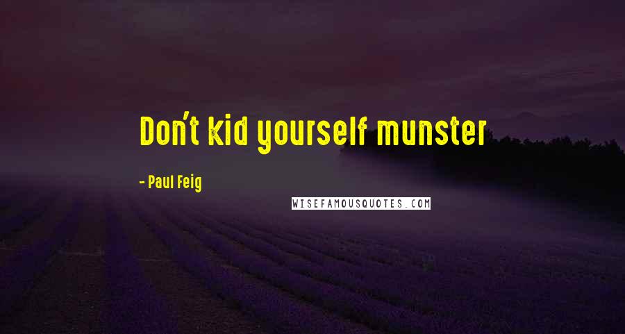 Paul Feig Quotes: Don't kid yourself munster