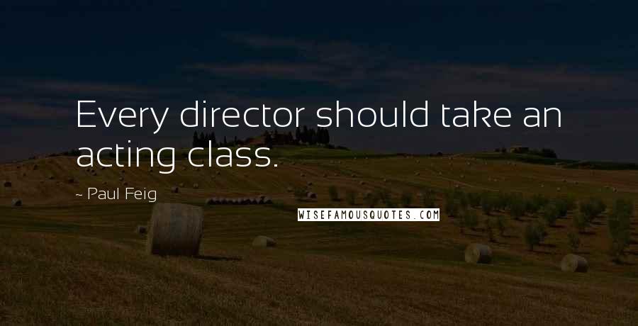 Paul Feig Quotes: Every director should take an acting class.