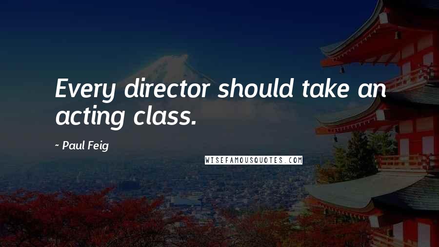 Paul Feig Quotes: Every director should take an acting class.