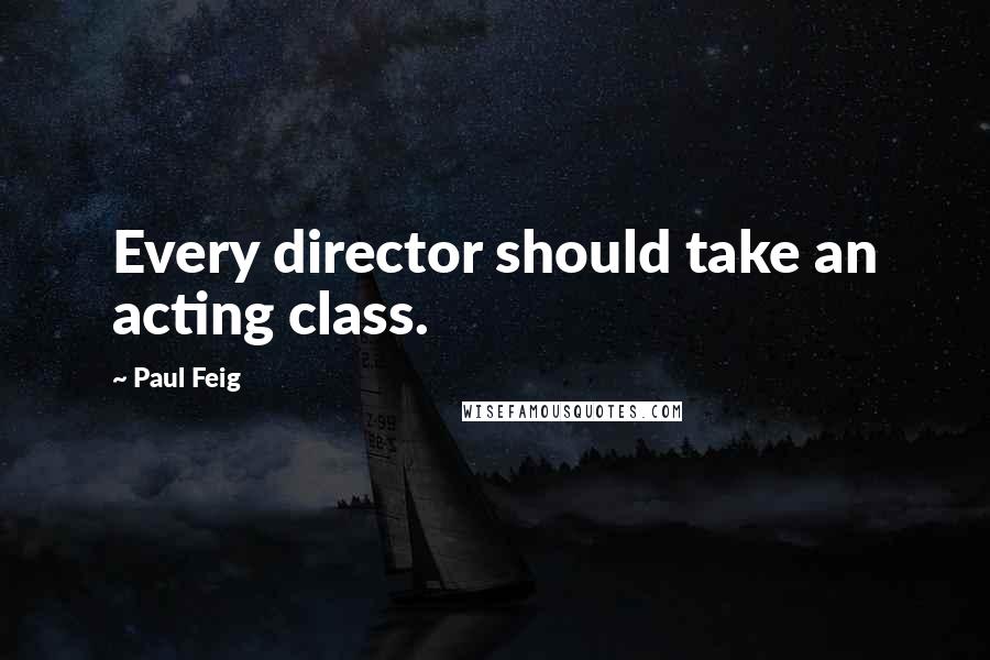 Paul Feig Quotes: Every director should take an acting class.