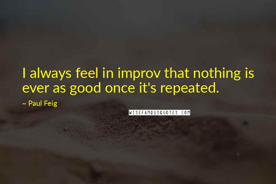 Paul Feig Quotes: I always feel in improv that nothing is ever as good once it's repeated.