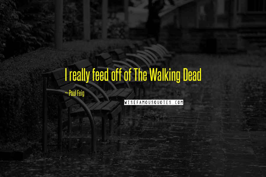 Paul Feig Quotes: I really feed off of The Walking Dead