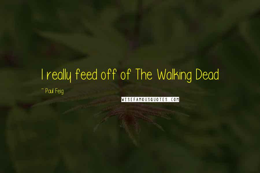 Paul Feig Quotes: I really feed off of The Walking Dead