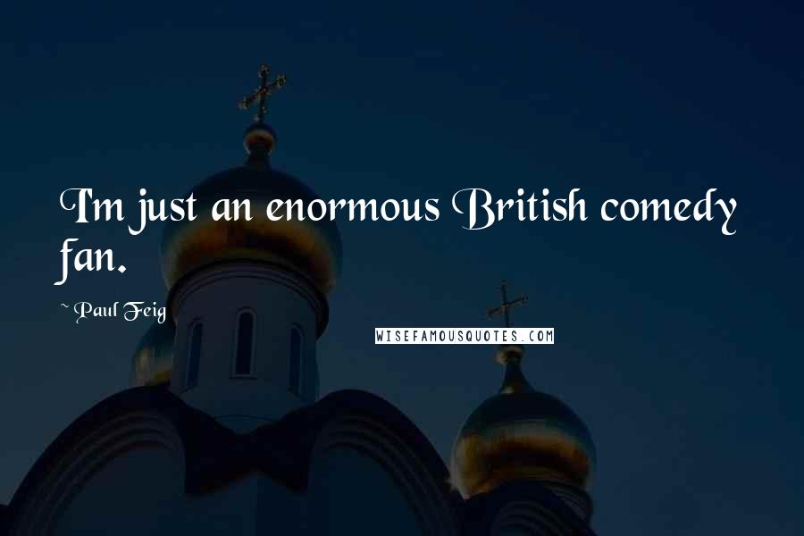 Paul Feig Quotes: I'm just an enormous British comedy fan.